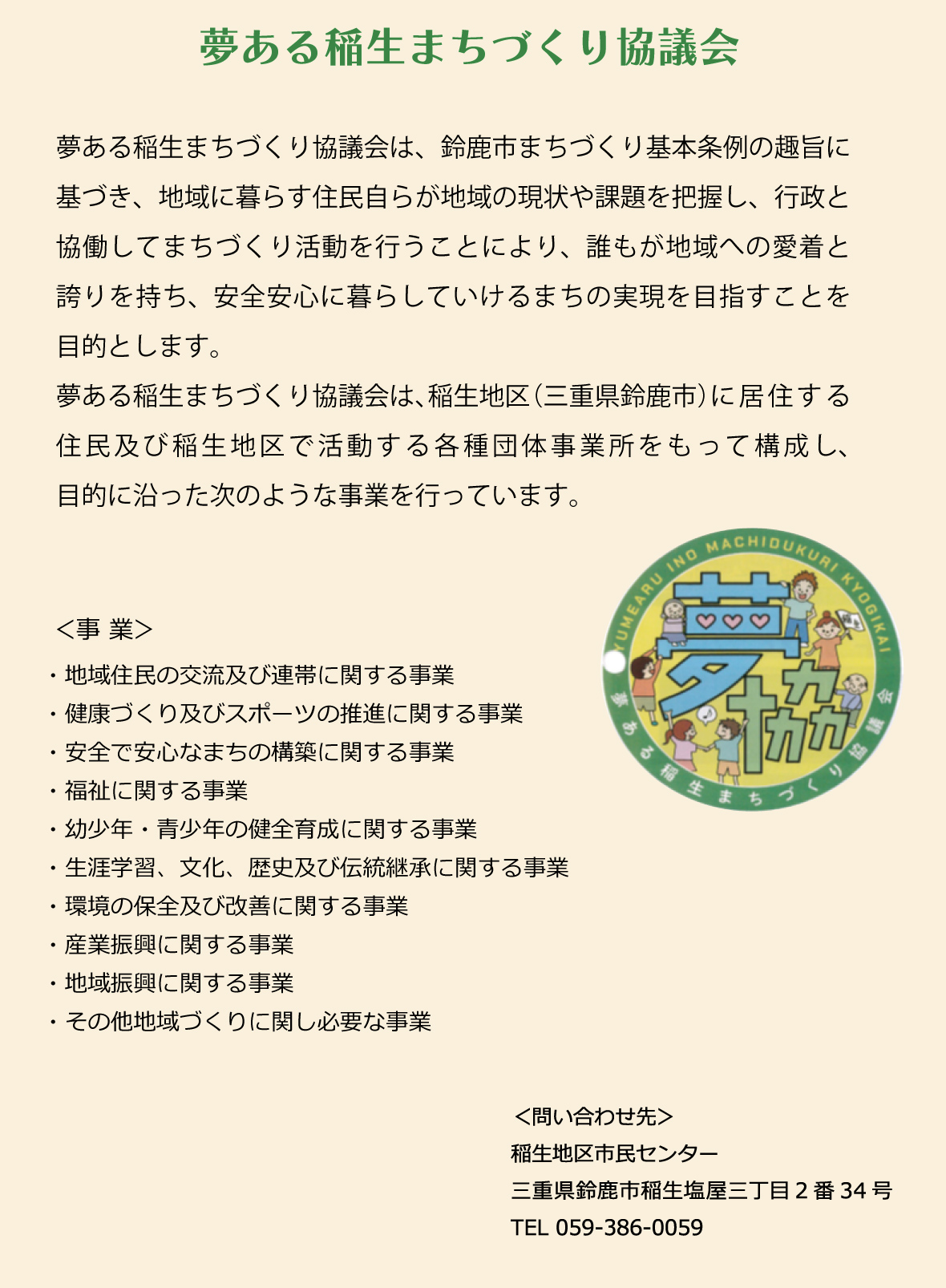夢ある稲生まちづくり協議会は、稲生地区（三重県鈴鹿市）に居住する住民及び稲生地区で活動する各種団体、事業所をもって構成し、目的に沿った次のような事業を行っています。