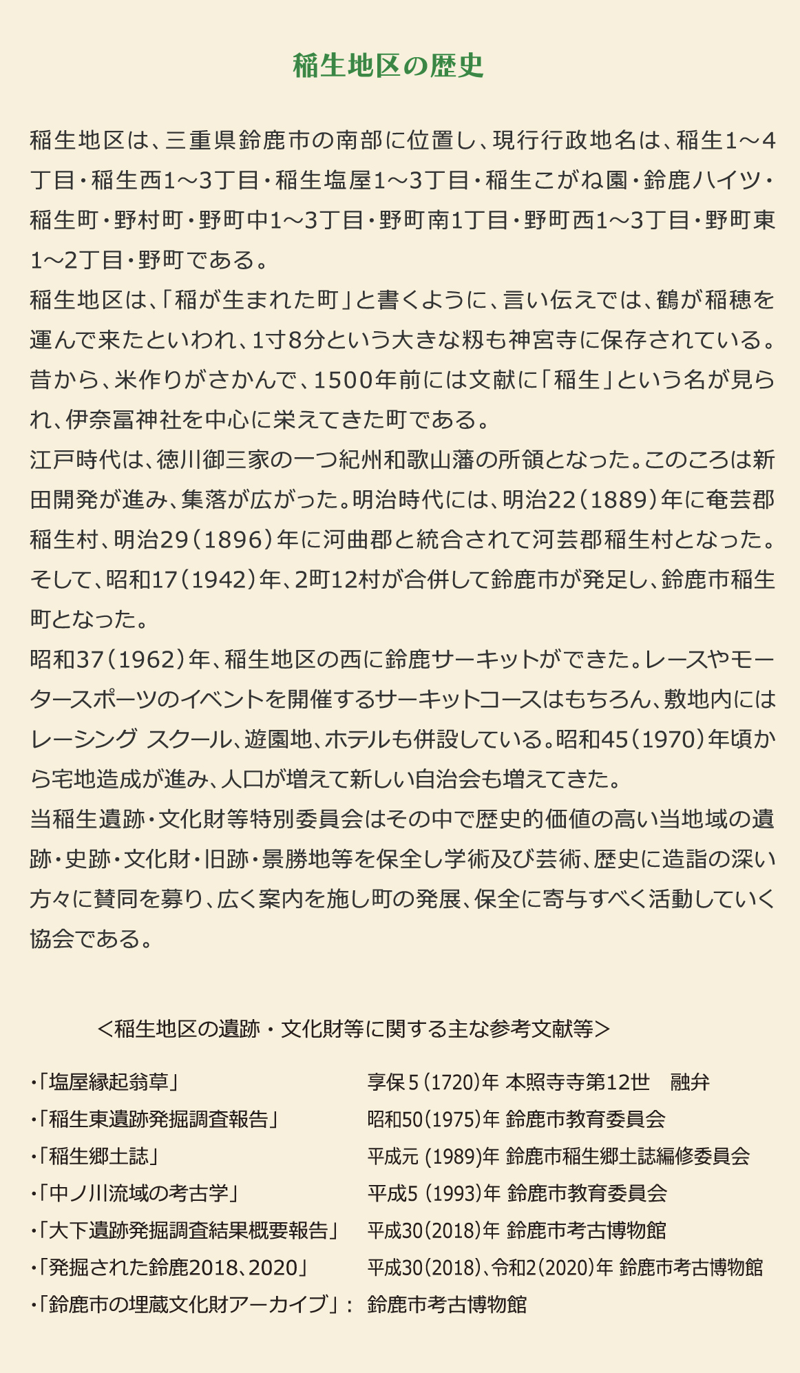 稲生地区は、三重県鈴鹿市の南部に位置し、現行行政地名は、稲生1～4丁目・稲生西1～3丁目・稲生塩屋1～3丁目・稲生こがね園・鈴鹿ハイツ・稲生町・野村町・野町中1～3丁目・野町南1丁目・野町西1～3丁目・野町東1～2丁目・野町である。当稲生遺跡・文化財等特別委員会はその中で歴史的価値の高い当地域の遺跡・史跡・文化財・旧跡・景勝地等を保全し学術及び芸術、歴史に造詣の深い方々に賛同を募り、広く案内を施し町の発展、保全に寄与すべく活動していく協会である。